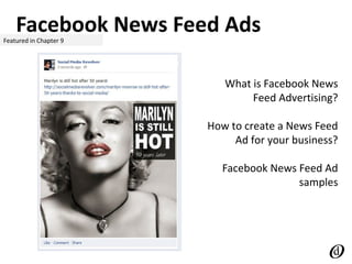 Facebook News Feed AdsFeatured in Chapter 9
What is Facebook News
Feed Advertising?
How to create a News Feed
Ad for your business?
Facebook News Feed Ad
samples
 