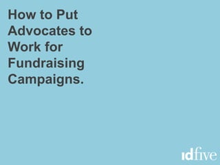 How to Put
Advocates to
Work for
Fundraising
Campaigns.
 