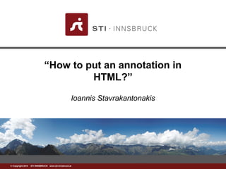 www.sti-innsbruck.at© Copyright 2013 STI INNSBRUCK www.sti-innsbruck.at
“How to put an annotation in
HTML?”
Ioannis Stavrakantonakis
 