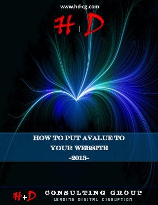 -2013-HOW TO PUT A VALUE ON YOUR WEBSITE
P a g e | 1HDCG © May 2013
www.hd-cg.com
H D
H D
HOW TO PUT AVALUE ON
YOUR WEBSITE
-2013-
 