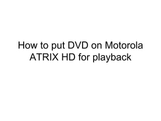 How to put DVD on Motorola
  ATRIX HD for playback
 
