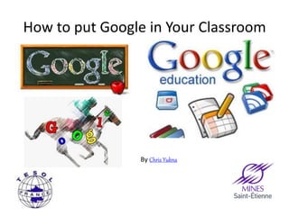 How to put Google in Your Classroom 
By Chris Yukna 
 