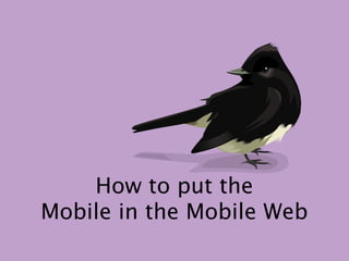 How to put the
Mobile in the Mobile Web
 