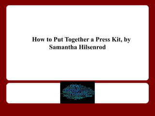 How to Put Together a Press Kit, by
     Samantha Hilsenrod
 