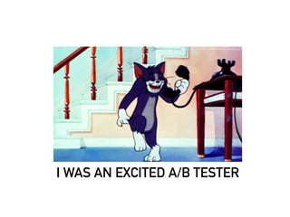 I WAS AN EXCITED A/B TESTER 
 