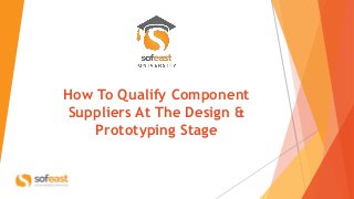 How To Qualify Component
Suppliers At The Design &
Prototyping Stage
 