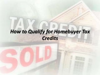 How to Qualify for Homebuyer Tax
Credits
 