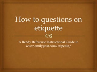 A Ready Reference Instructional Guide to
www.emilypost.com/etipedia/

 