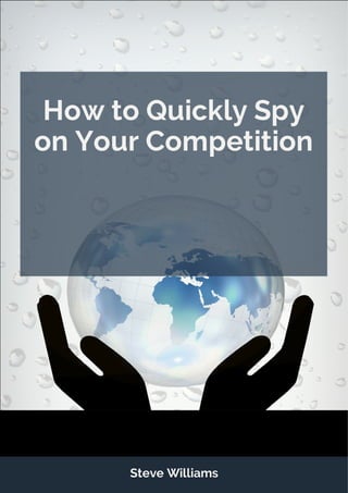 How to Quickly Spy
on Your Competition
Steve Williams
 
