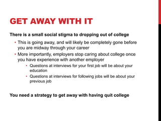 GET AWAY WITH IT
There is a small social stigma to dropping out of college
• This is going away, and will likely be comple...