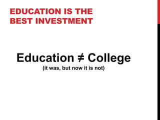 EDUCATION IS THE
BEST INVESTMENT
Education ≠ College
(it was, but now it is not)
 