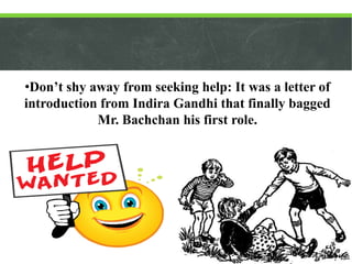 •Don’t shy away from seeking help: It was a letter of
introduction from Indira Gandhi that finally bagged
Mr. Bachchan his...