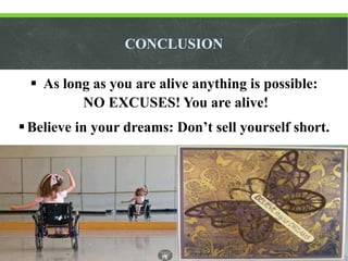 CONCLUSION
 As long as you are alive anything is possible:
NO EXCUSES! You are alive!
 Believe in your dreams: Don’t sel...