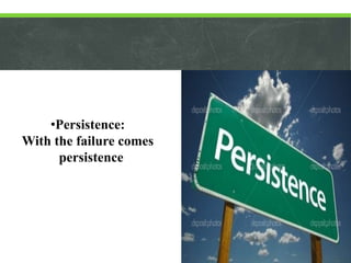 •Persistence:
With the failure comes
persistence

 