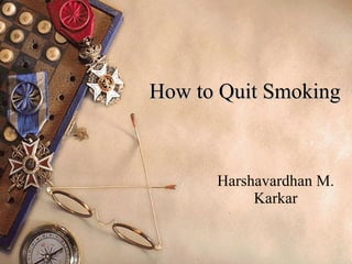 How to Quit Smoking Harshavardhan M. Karkar 