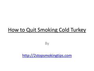 How to Quit Smoking Cold Turkey By  http://2stopsmokingtips.com 