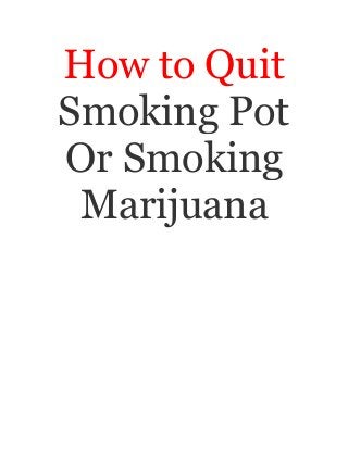 How to Quit
Smoking Pot
Or Smoking
Marijuana
 