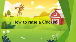 How to raise a Chicken
By Jahziel Emil A. Bravo
 