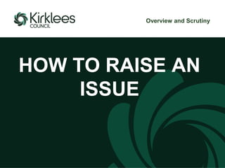 HOW TO RAISE AN
ISSUE
Overview and Scrutiny
 