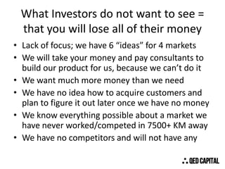 What Investors do not want to see =
that you will lose all of their money
• Lack of focus; we have 6 “ideas” for 4 markets...