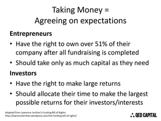 Taking Money =
Agreeing on expectations
Entrepreneurs
• Have the right to own over 51% of their
company after all fundrais...