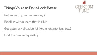 Things You can Do to Look Better
Put some of your own money in
Be all-in with a team that is all-in.
Get external validation (LinkedIn testimonials, etc.)
Find traction and quantify it
 