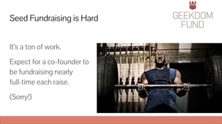 Seed Fundraising is Hard
It’s a ton of work.
Expect for a co-founder to
be fundraising nearly
full-time each raise.
(Sorry!)
 