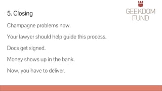 5. Closing
Champagne problems now.
Your lawyer should help guide this process.
Docs get signed.
Money shows up in the bank.
Now, you have to deliver.
 