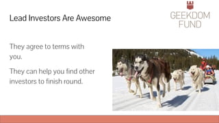 Lead Investors Are Awesome
They agree to terms with
you.
They can help you find other
investors to finish round.
 
