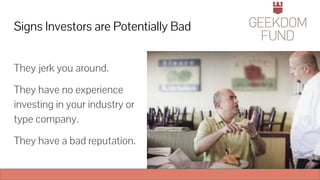 Signs Investors are Potentially Bad
They jerk you around.
They have no experience
investing in your industry or
type company.
They have a bad reputation.
 