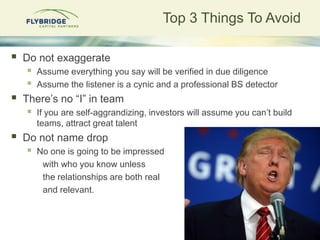 Top 3 Things To Avoid
 Do not exaggerate
 Assume everything you say will be verified in due diligence
 Assume the liste...