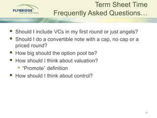Term Sheet Time
Frequently Asked Questions…
 Should I include VCs in my first round or just angels?
 Should I do a conve...