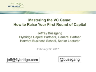 Mastering the VC Game:
How to Raise Your First Round of Capital
Jeffrey Bussgang
Flybridge Capital Partners, General Partn...