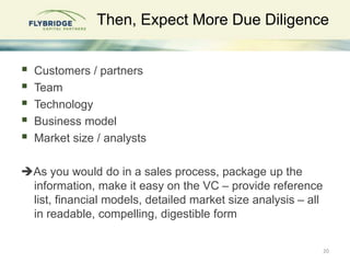 Then, Expect More Due Diligence
 Customers / partners
 Team
 Technology
 Business model
 Market size / analysts
As y...