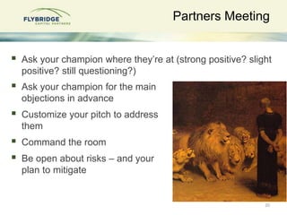 Partners Meeting
 Ask your champion for the main
objections in advance
 Customize your pitch to address
them
 Command t...