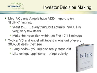  Most VCs and Angels have ADD – operate on
“BLINK” instincts
 Want to SEE everything, but actually INVEST in
very, very ...