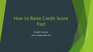 How to Raise Credit Score
Fast
Brought to you by:
www.creditscorefox.com

 