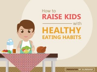 EATING HABITS
How to
RAISE KIDS
with
HEALTHY
 