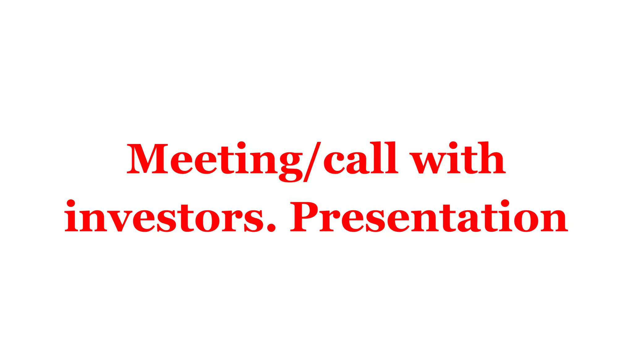 Meeting/call with
investors. Presentation