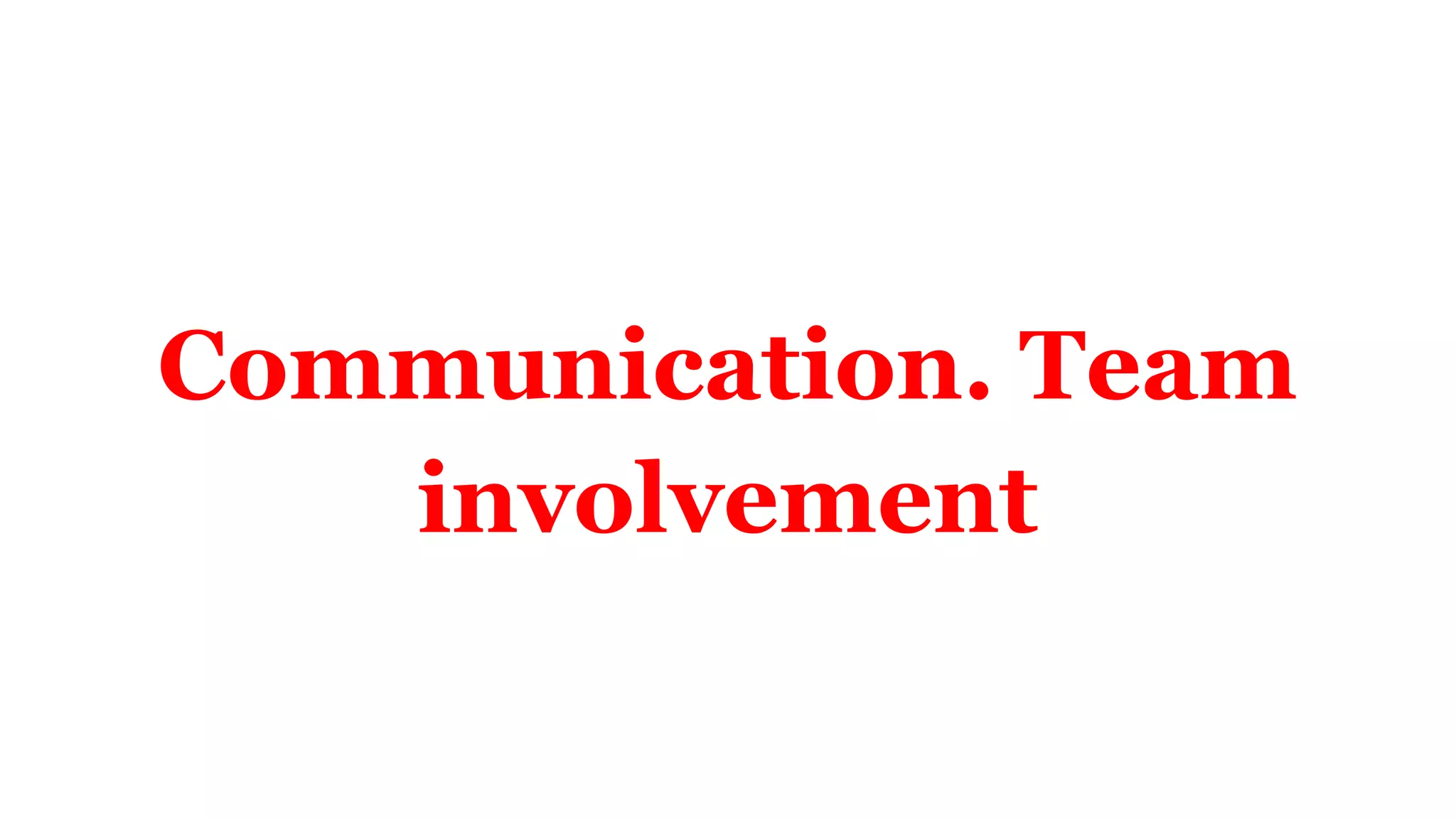 Communication. Team
involvement