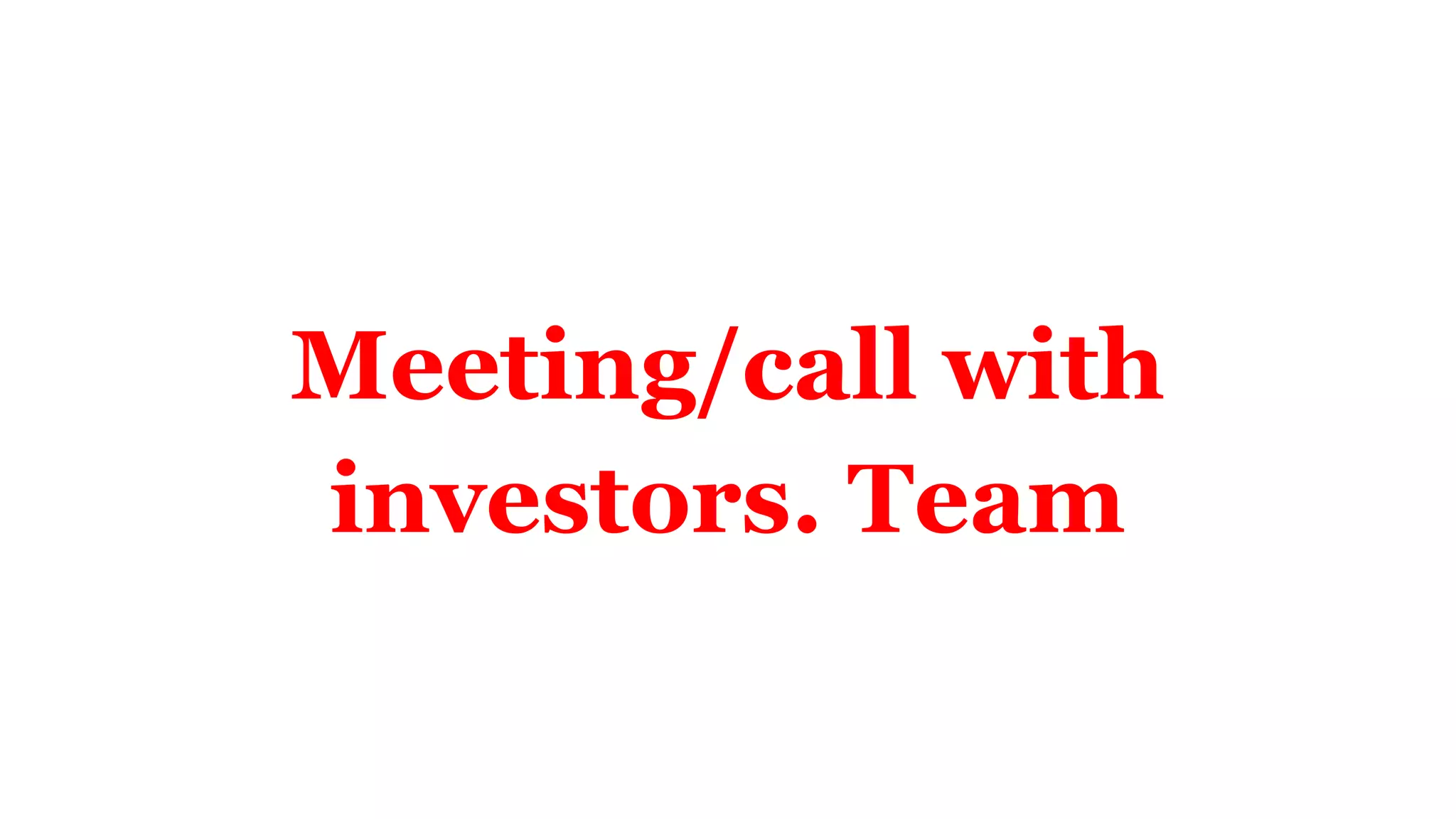 Meeting/call with
investors. Team