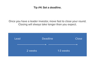 Tip #4: Set a deadline.
Lead Deadline Close
2 weeks
Once you have a leader investor, move fast to close your round.
Closing will always take longer than you expect.
1-3 weeks
 