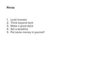 Recap
1. Lead investor
2. Think beyond tech
3. Make a great deck
4. Set a deadline
5. Put some money in yourself
 