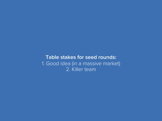 Table stakes for seed rounds:
1. Good idea (in a massive market)
2. Killer team
 