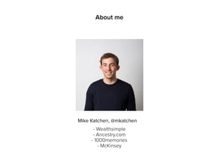 About me
- Wealthsimple
- Ancestry.com
- 1000memories
- McKinsey
Mike Katchen, @mkatchen
 