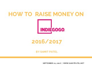 HOW TO RAISE MONEY ON
SEPTEMBER 21, 2016 | WWW.SAMITPATEL.NET
BY SAMIT PATEL
2016/2017
 