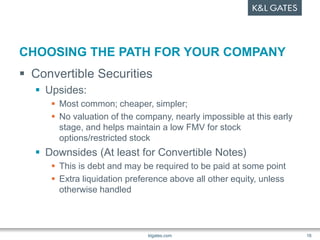 CHOOSING THE PATH FOR YOUR COMPANY
 Convertible Securities
 Upsides:
 Most common; cheaper, simpler;
 No valuation of ...