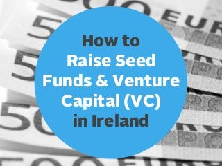 How to
Raise Seed
Funds & Venture
Capital (VC)
in Ireland

 