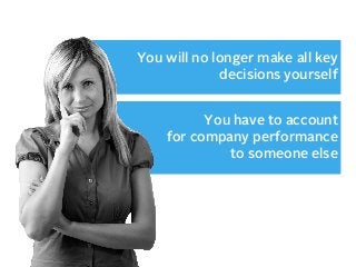 You will no longer make all key
decisions yourself
You have to account
for company performance
to someone else

 