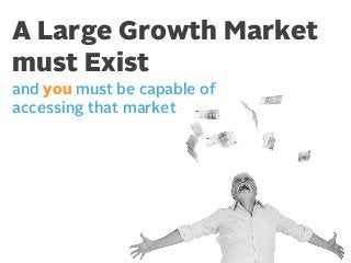 A Large Growth Market
must Exist
and you must be capable of
accessing that market

 